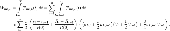 W_{\text{int},L} & = \int \limits_{t=0}^{T} \mathcal{P}_{\text{int},L}(t) \, \mathrm{d} t = \sum \limits_{i=1}^{n} \int \limits_{t=t_{i-1}}^{t_i} \mathcal{P}_{\text{int},L}(t) \, \mathrm{d} t \\
& \approx \sum \limits_{i=1}^{n} \frac{1}{3} \, \left( \frac{r_{i}-r_{i-1}}{r(0)} + \frac{R_{i}-R_{i-1}}{R(0)} \right) \,
\left( \big( \sigma_{L,i} + \frac{1}{2} \, \sigma_{L,i-1} \big) \big( V_i + \frac{1}{2} \, V_{i-1} \big) + \frac{3}{4} \sigma_{L,{i-1}} V_{i-1} \right).